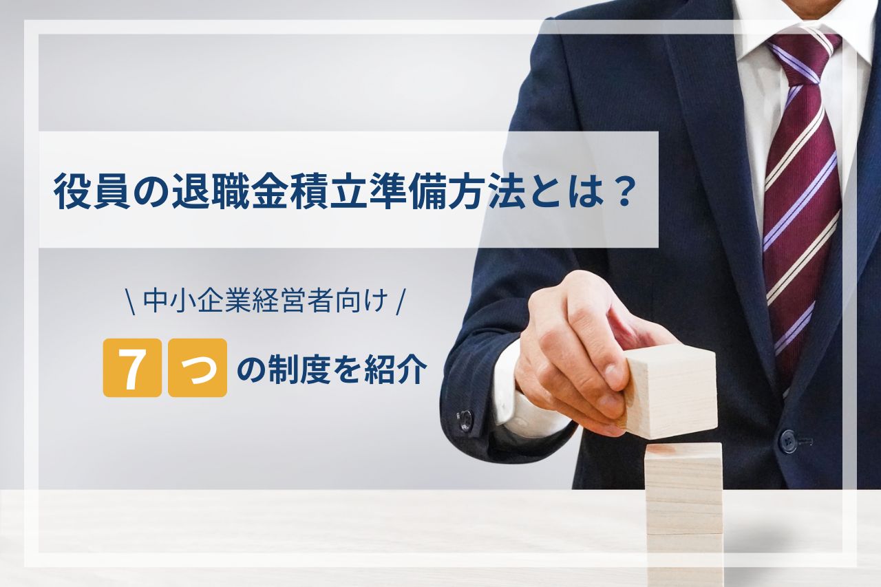 役員の退職金積立準備方法とは？中小企業経営者向けに7つの制度を紹介